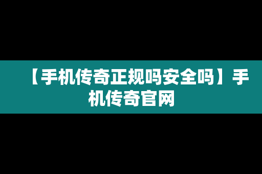 【手机传奇正规吗安全吗】手机传奇官网