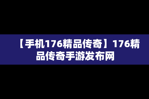 【手机176精品传奇】176精品传奇手游发布网