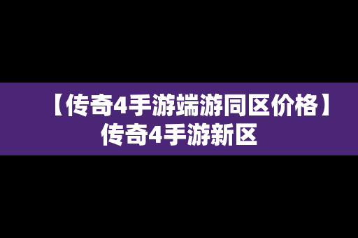 【传奇4手游端游同区价格】传奇4手游新区