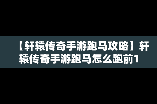 【轩辕传奇手游跑马攻略】轩辕传奇手游跑马怎么跑前10