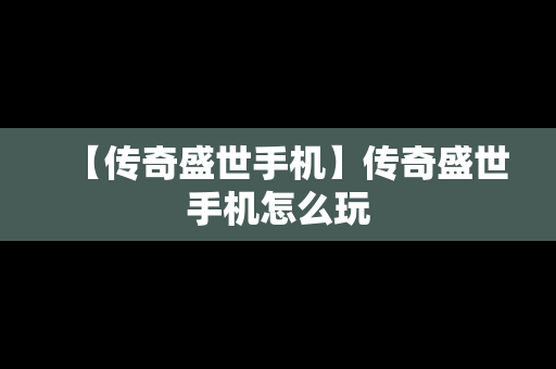 【传奇盛世手机】传奇盛世手机怎么玩