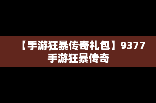 【手游狂暴传奇礼包】9377手游狂暴传奇