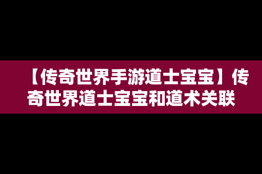 【传奇世界手游道士宝宝】传奇世界道士宝宝和道术关联