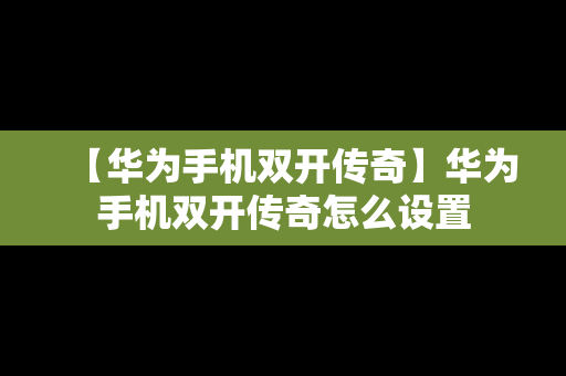 【华为手机双开传奇】华为手机双开传奇怎么设置