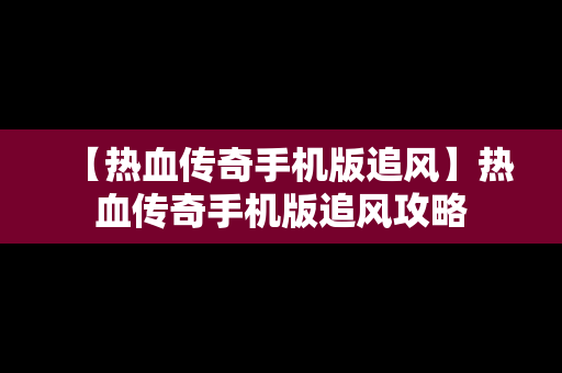 【热血传奇手机版追风】热血传奇手机版追风攻略