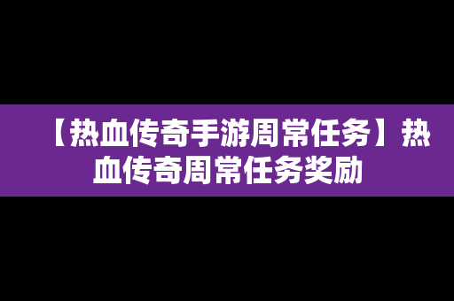 【热血传奇手游周常任务】热血传奇周常任务奖励