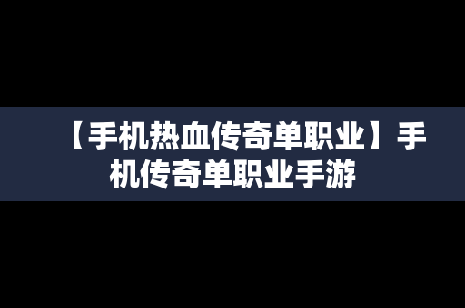 【手机热血传奇单职业】手机传奇单职业手游