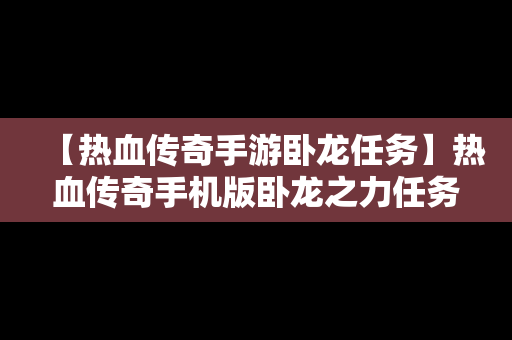 【热血传奇手游卧龙任务】热血传奇手机版卧龙之力任务