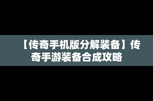 【传奇手机版分解装备】传奇手游装备合成攻略