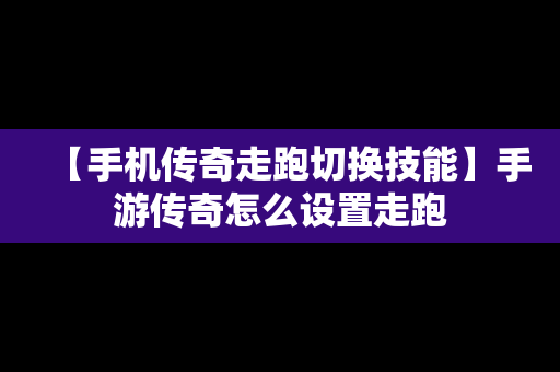 【手机传奇走跑切换技能】手游传奇怎么设置走跑