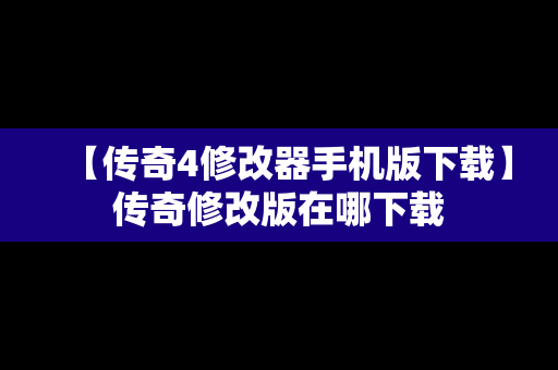 【传奇4修改器手机版下载】传奇修改版在哪下载