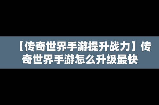 【传奇世界手游提升战力】传奇世界手游怎么升级最快