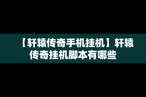 【轩辕传奇手机挂机】轩辕传奇挂机脚本有哪些