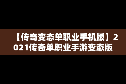 【传奇变态单职业手机版】2021传奇单职业手游变态版本