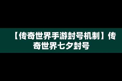 【传奇世界手游封号机制】传奇世界七夕封号