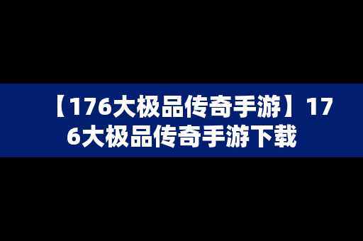 【176大极品传奇手游】176大极品传奇手游下载