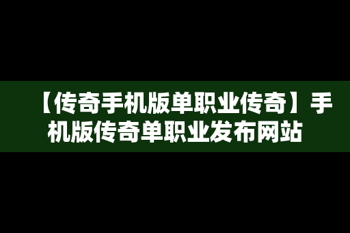 【传奇手机版单职业传奇】手机版传奇单职业发布网站