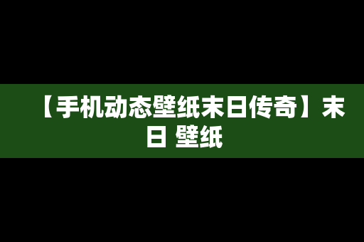 【手机动态壁纸末日传奇】末日 壁纸