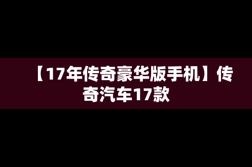 【17年传奇豪华版手机】传奇汽车17款