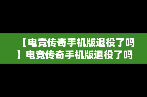 【电竞传奇手机版退役了吗】电竞传奇手机版退役了吗最新