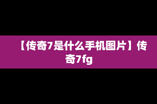 【传奇7是什么手机图片】传奇7fg