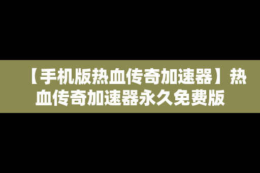 【手机版热血传奇加速器】热血传奇加速器永久免费版