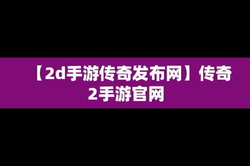 【2d手游传奇发布网】传奇2手游官网