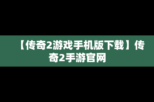 【传奇2游戏手机版下载】传奇2手游官网