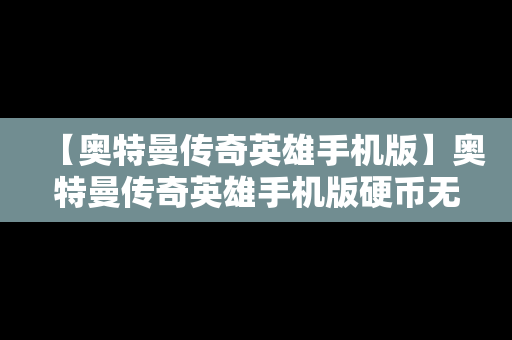 【奥特曼传奇英雄手机版】奥特曼传奇英雄手机版硬币无限钻石