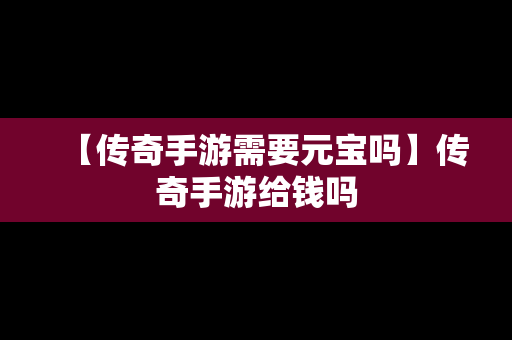 【传奇手游需要元宝吗】传奇手游给钱吗