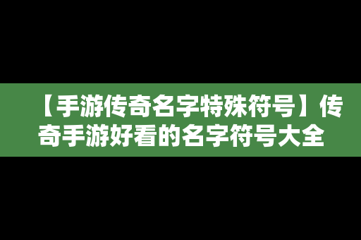 【手游传奇名字特殊符号】传奇手游好看的名字符号大全