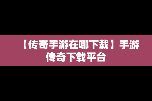 【传奇手游在哪下载】手游传奇下载平台