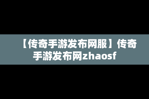 【传奇手游发布网服】传奇手游发布网zhaosf