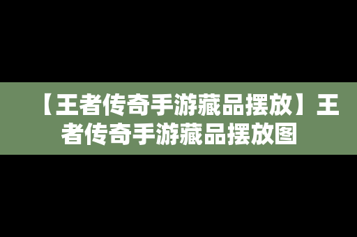 【王者传奇手游藏品摆放】王者传奇手游藏品摆放图