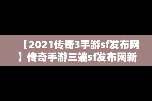 【2021传奇3手游sf发布网】传奇手游三端sf发布网新服