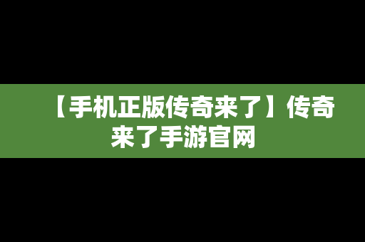 【手机正版传奇来了】传奇来了手游官网