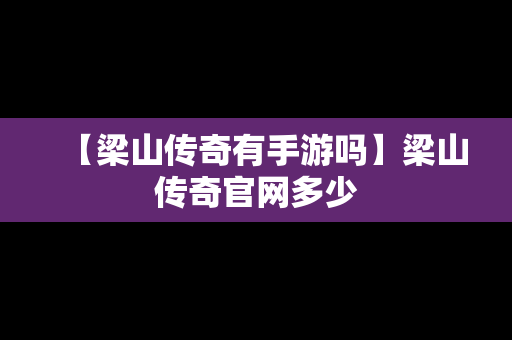 【梁山传奇有手游吗】梁山传奇官网多少