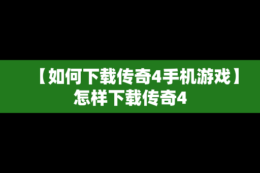 【如何下载传奇4手机游戏】怎样下载传奇4