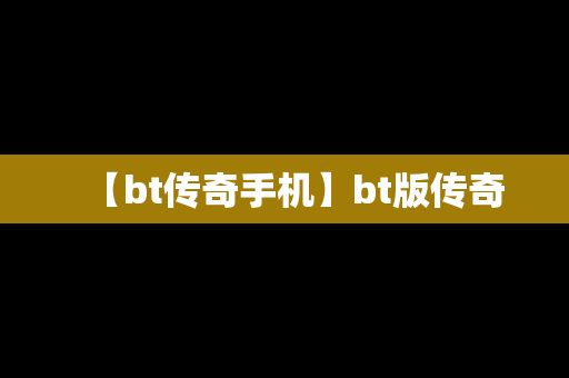 【bt传奇手机】bt版传奇