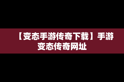 【变态手游传奇下载】手游变态传奇网址