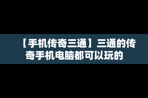 【手机传奇三通】三通的传奇手机电脑都可以玩的