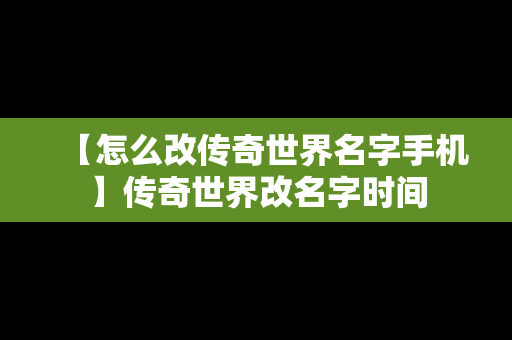 【怎么改传奇世界名字手机】传奇世界改名字时间