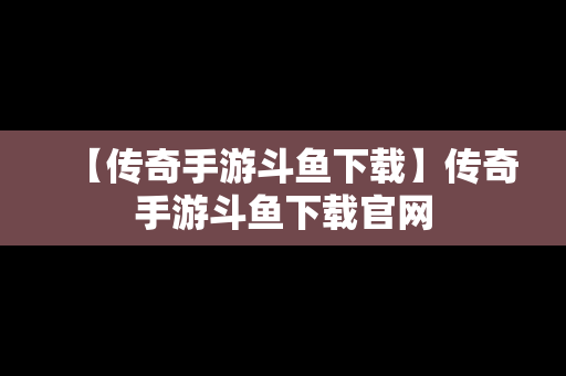 【传奇手游斗鱼下载】传奇手游斗鱼下载官网