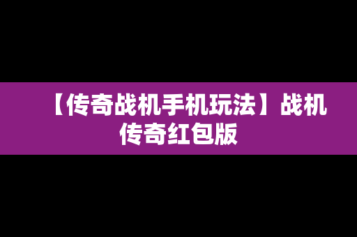 【传奇战机手机玩法】战机传奇红包版