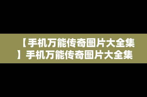 【手机万能传奇图片大全集】手机万能传奇图片大全集高清