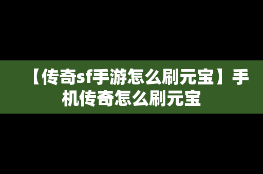 【传奇sf手游怎么刷元宝】手机传奇怎么刷元宝