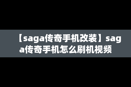 【saga传奇手机改装】saga传奇手机怎么刷机视频