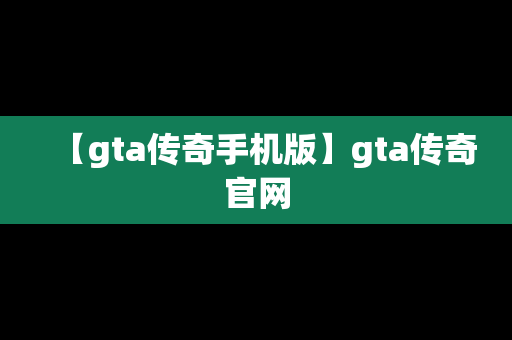 【gta传奇手机版】gta传奇官网