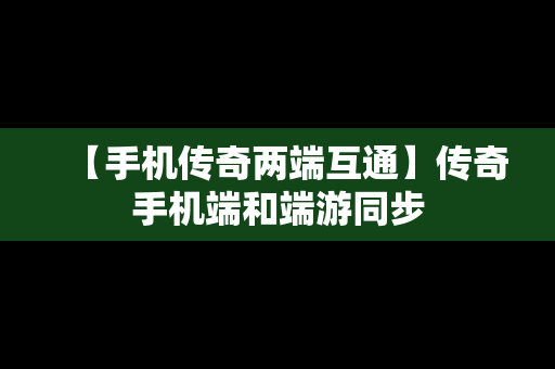 【手机传奇两端互通】传奇手机端和端游同步