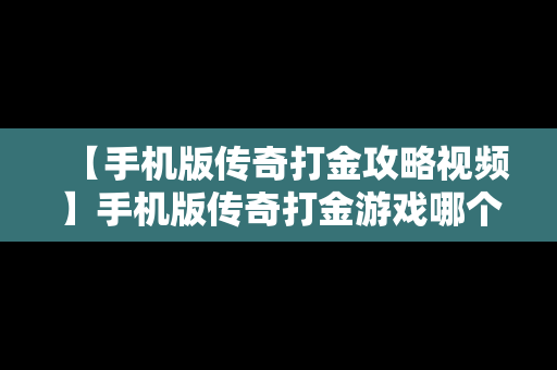 【手机版传奇打金攻略视频】手机版传奇打金游戏哪个好